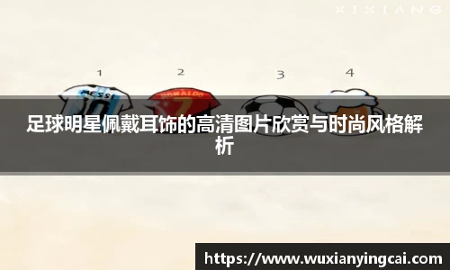 足球明星佩戴耳饰的高清图片欣赏与时尚风格解析