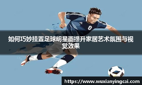 如何巧妙挂置足球明星画提升家居艺术氛围与视觉效果