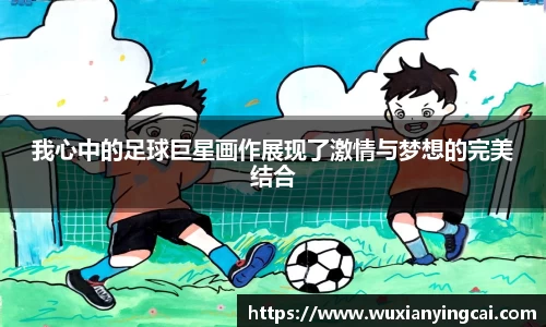 我心中的足球巨星画作展现了激情与梦想的完美结合