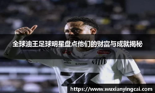 全球油王足球明星盘点他们的财富与成就揭秘