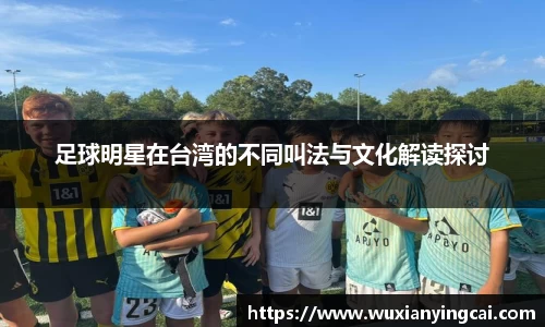足球明星在台湾的不同叫法与文化解读探讨