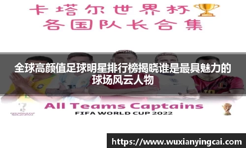 全球高颜值足球明星排行榜揭晓谁是最具魅力的球场风云人物
