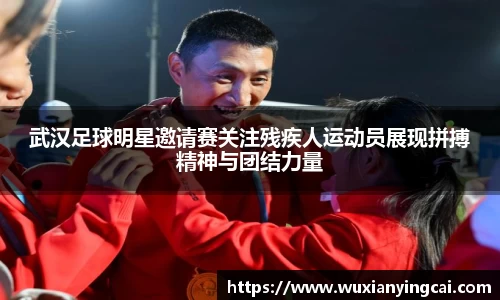武汉足球明星邀请赛关注残疾人运动员展现拼搏精神与团结力量